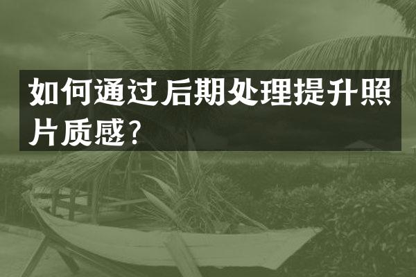 如何通过后期处理提升照片质感？