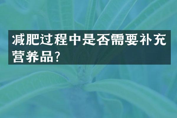减肥过程中是否需要补充营养品？