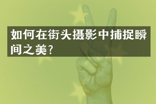 如何在街头摄影中捕捉瞬间之美？