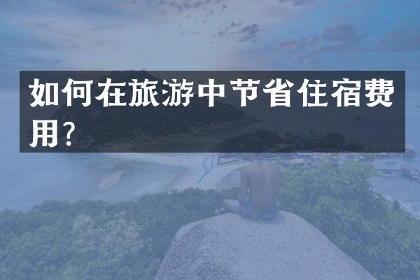 如何在旅游中节省住宿费用？