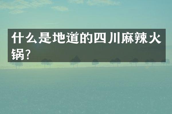 什么是地道的四川麻辣火锅？