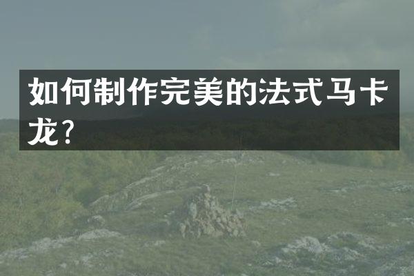 如何制作完美的法式马卡龙？