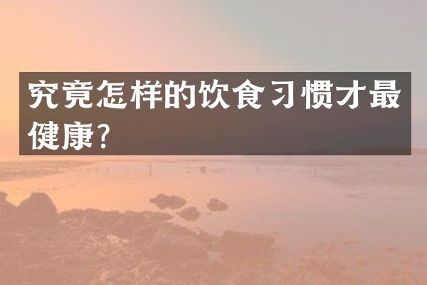 究竟怎样的饮食习惯才最健康？
