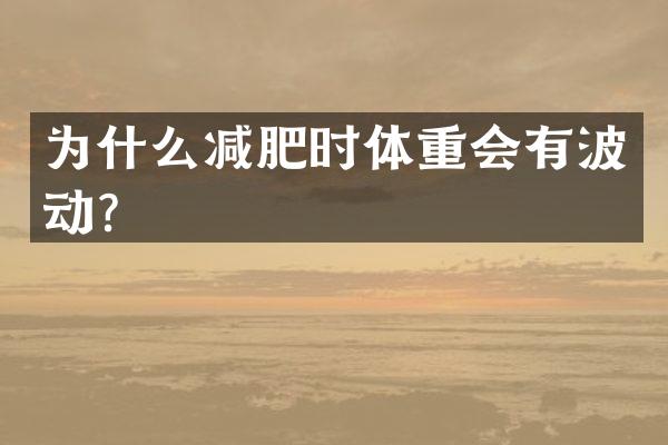 为什么减肥时体重会有波动？