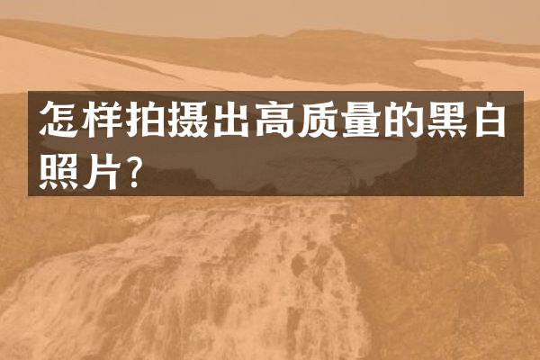 怎样拍摄出高质量的黑白照片？