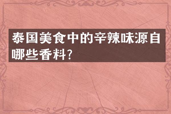 泰国美食中的辛辣味源自哪些香料？