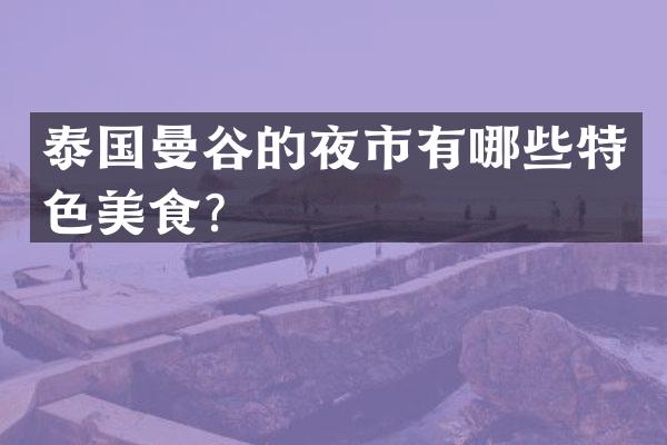 泰国曼谷的夜市有哪些特色美食？