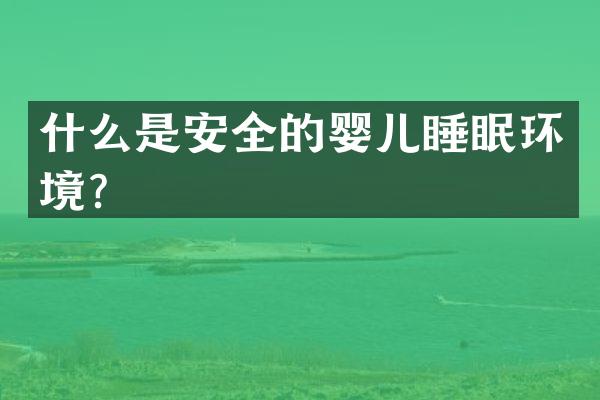 什么是安全的婴儿睡眠环境？
