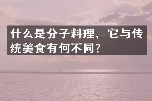什么是分子料理，它与传统美食有何不同？