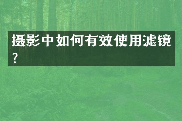 摄影中如何有效使用滤镜？
