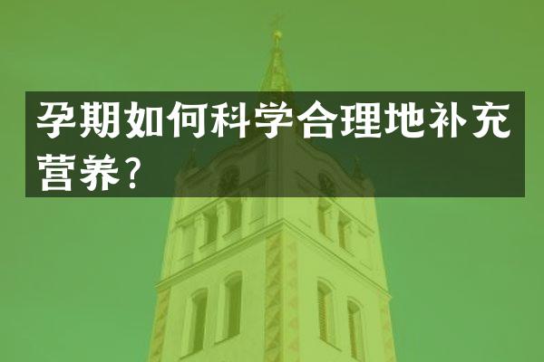 孕期如何科学合理地补充营养？