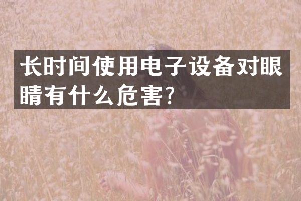 长时间使用电子设备对眼睛有什么危害？