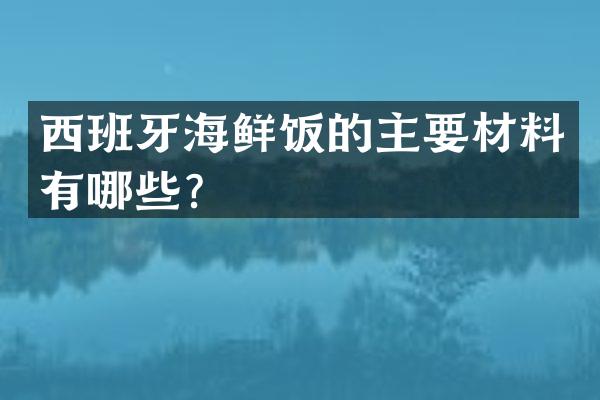 西班牙海鲜饭的主要材料有哪些？