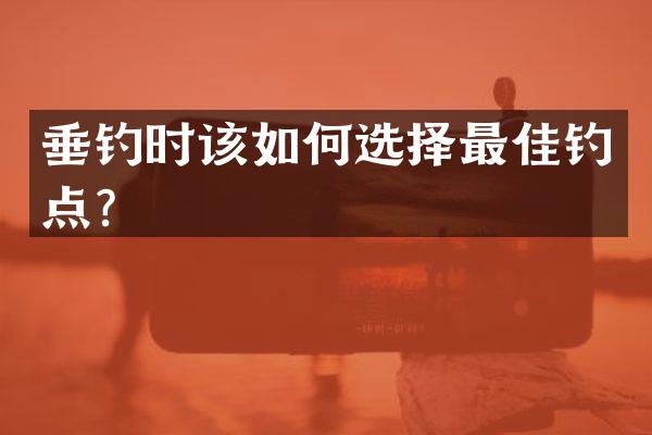 垂钓时该如何选择最佳钓点？