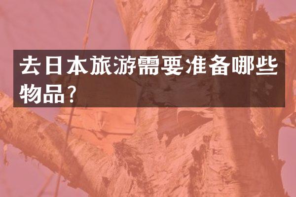 去日本旅游需要准备哪些物品？