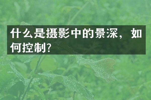 什么是摄影中的景深，如何控制？