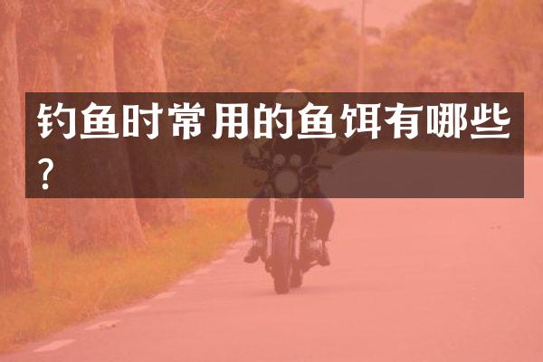 钓鱼时常用的鱼饵有哪些？