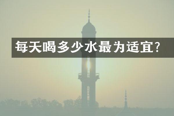 每天喝多少水最为适宜？
