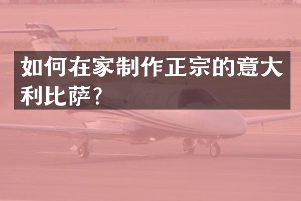 如何在家制作正宗的意大利比萨？