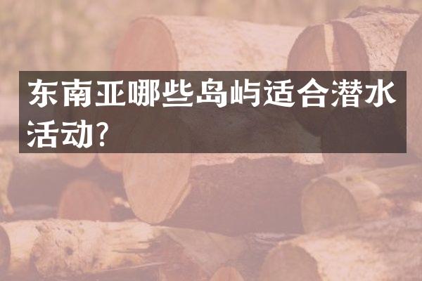 东南亚哪些岛屿适合潜水活动？