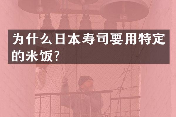 为什么日本寿司要用特定的米饭？