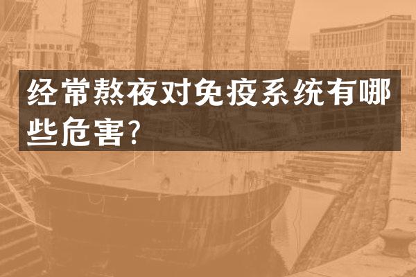 经常熬夜对免疫系统有哪些危害？