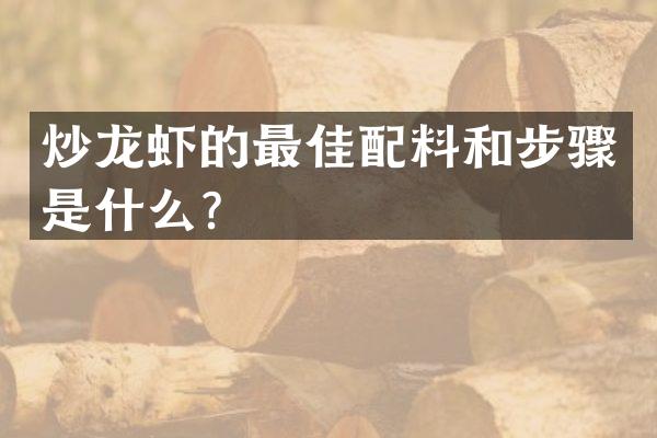 炒龙虾的最佳配料和步骤是什么？