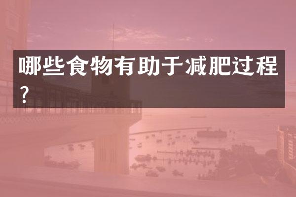哪些食物有助于减肥过程？