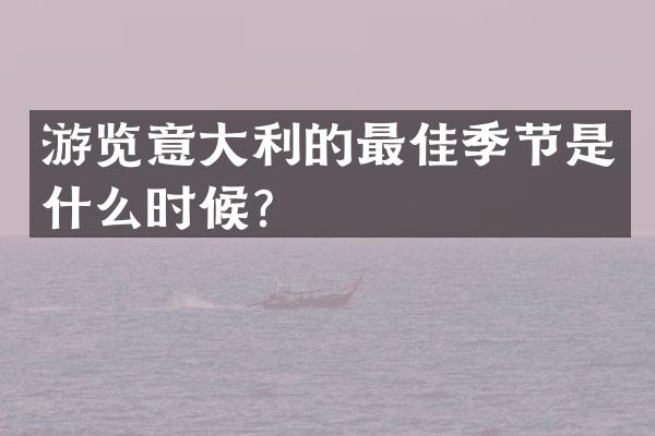游览意大利的最佳季节是什么时候？