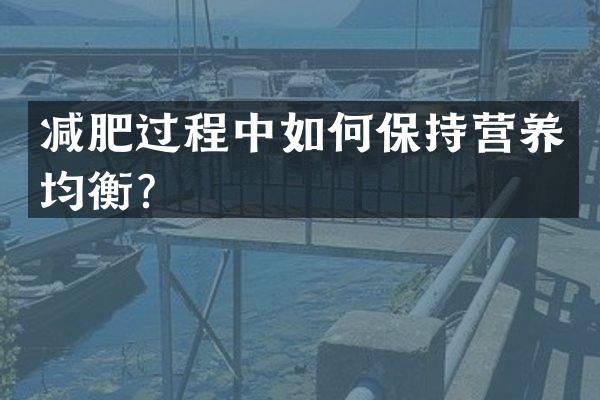 减肥过程中如何保持营养均衡？