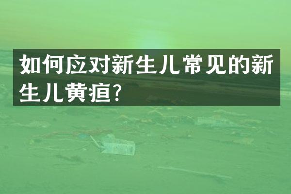 如何应对新生儿常见的新生儿黄疸？