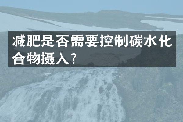 减肥是否需要控制碳水化合物摄入？