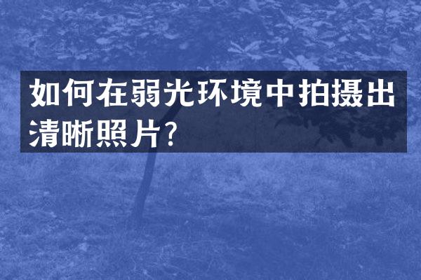 如何在弱光环境中拍摄出清晰照片？