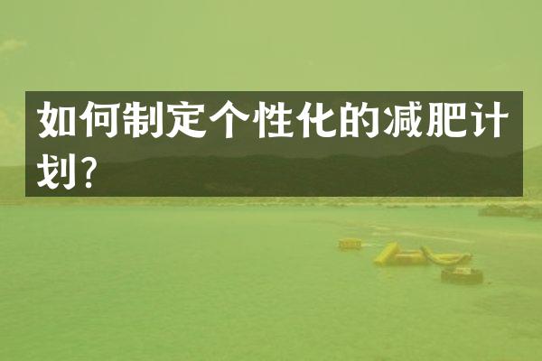 如何制定个性化的减肥计划？