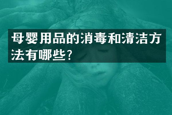 母婴用品的消毒和清洁方法有哪些？
