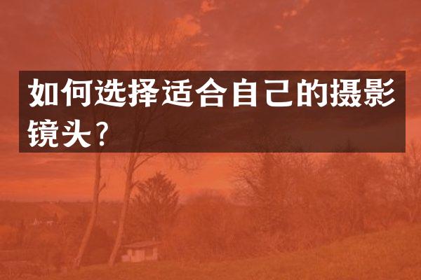如何选择适合自己的摄影镜头？