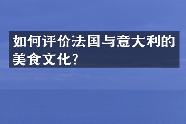 如何评价法国与意大利的美食文化？