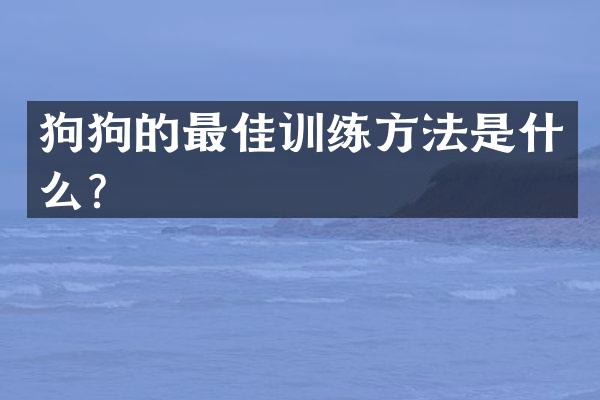狗狗的最佳训练方法是什么？