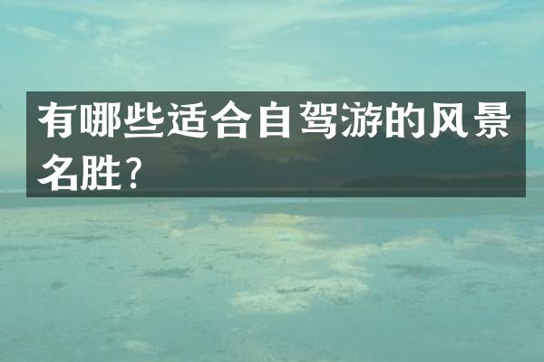 有哪些适合自驾游的风景名胜？