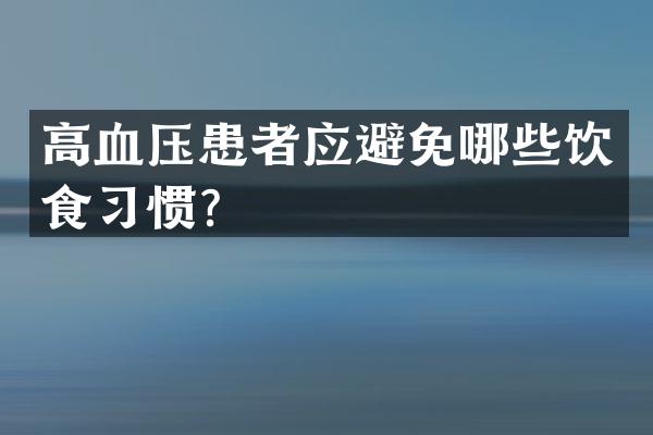 高血压患者应避免哪些饮食习惯？