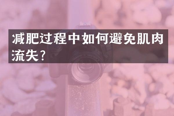 减肥过程中如何避免肌肉流失？