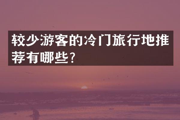 较少游客的冷门旅行地推荐有哪些？