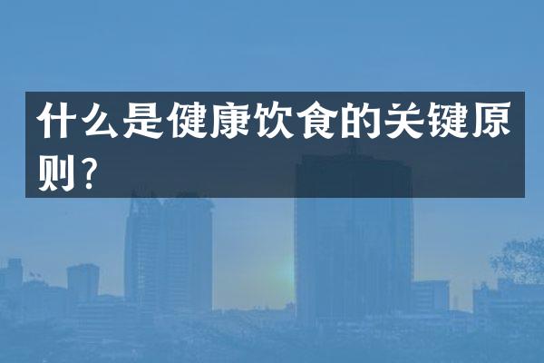 什么是健康饮食的关键原则？