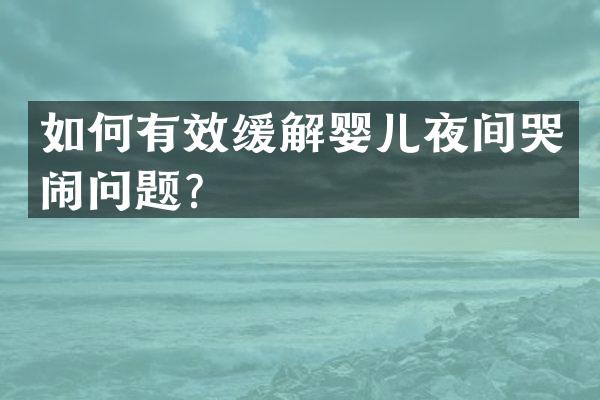 如何有效缓解婴儿夜间哭闹问题？
