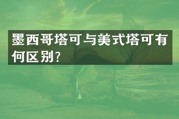 墨西哥塔可与美式塔可有何区别？