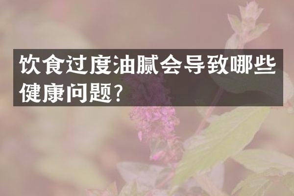 饮食过度油腻会导致哪些健康问题？