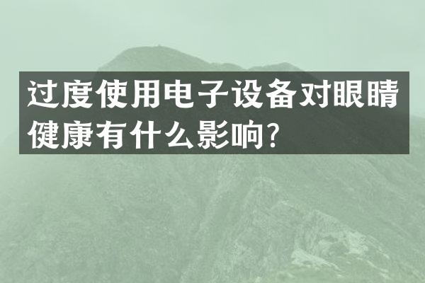 过度使用电子设备对眼睛健康有什么影响？
