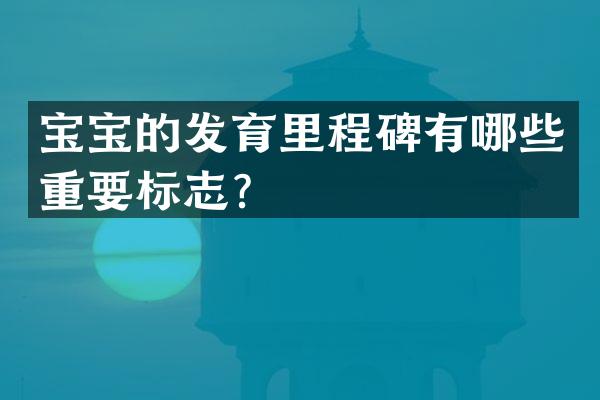 宝宝的发育里程碑有哪些重要标志？