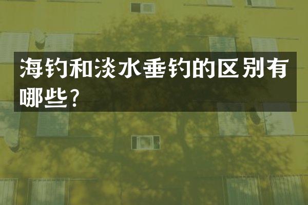 海钓和淡水垂钓的区别有哪些？