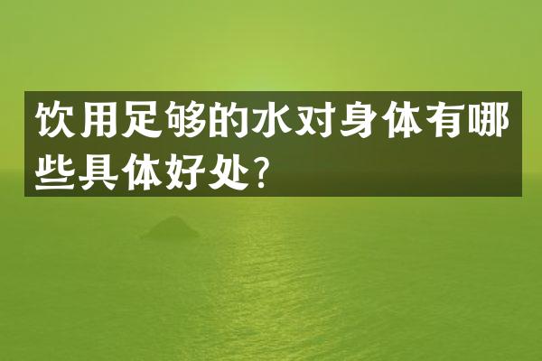 饮用足够的水对身体有哪些具体好处？